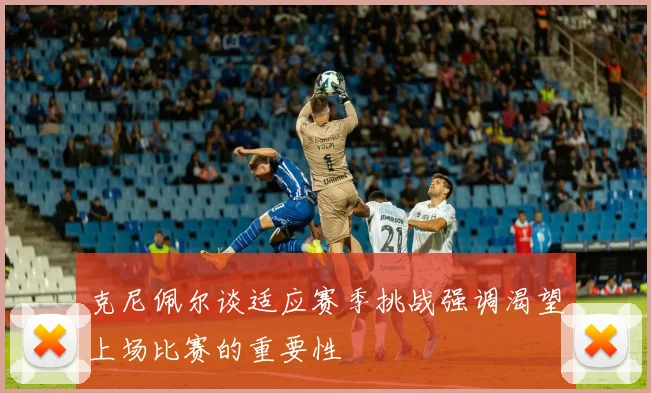 克尼佩尔谈适应赛季挑战强调渴望上场比赛的重要性