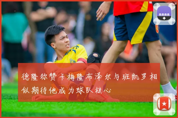 德隆称赞卡梅隆布泽尔与班凯罗相似期待他成为球队核心