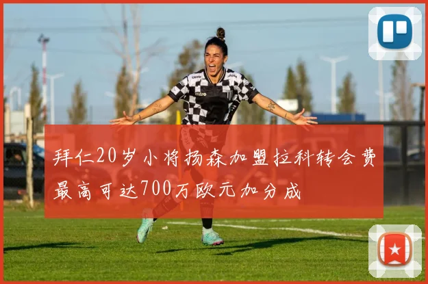 拜仁20岁小将扬森加盟拉科转会费最高可达700万欧元加分成