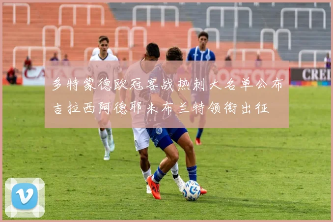 多特蒙德欧冠客战热刺大名单公布吉拉西阿德耶米布兰特领衔出征
