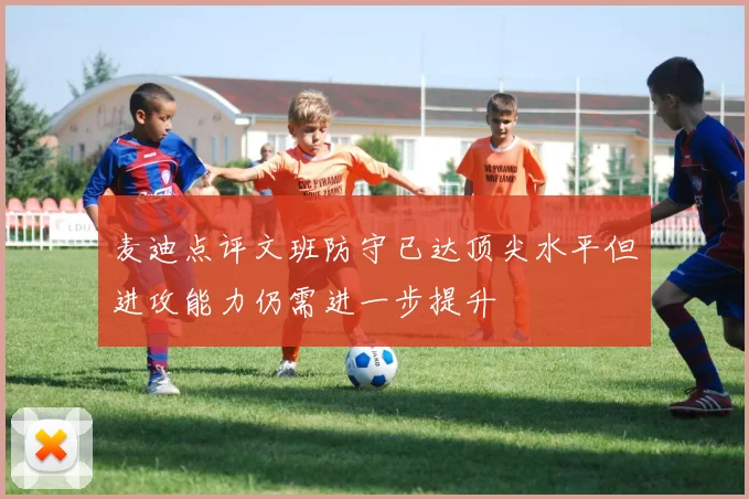 麦迪点评文班防守已达顶尖水平但进攻能力仍需进一步提升