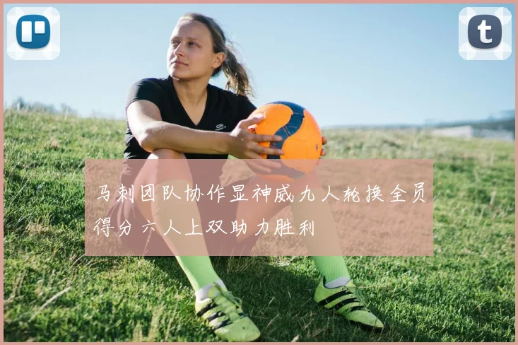 马刺团队协作显神威九人轮换全员得分六人上双助力胜利