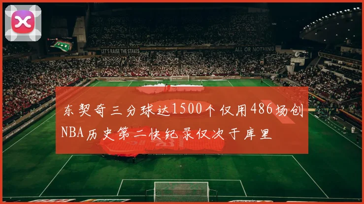 东契奇三分球达1500个仅用486场创NBA历史第二快纪录仅次于库里