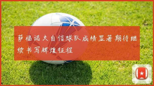 萨福诺夫自信球队成绩显著期待继续书写辉煌征程