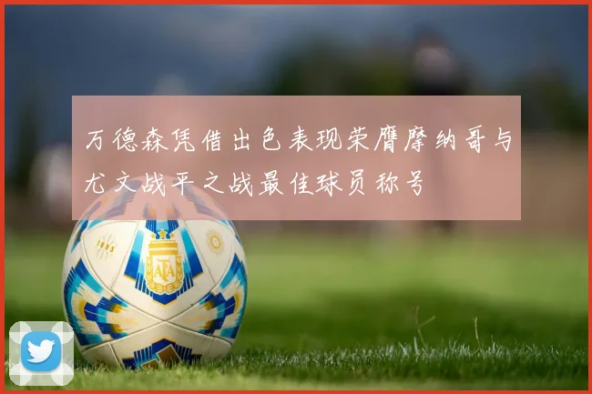 万德森凭借出色表现荣膺摩纳哥与尤文战平之战最佳球员称号