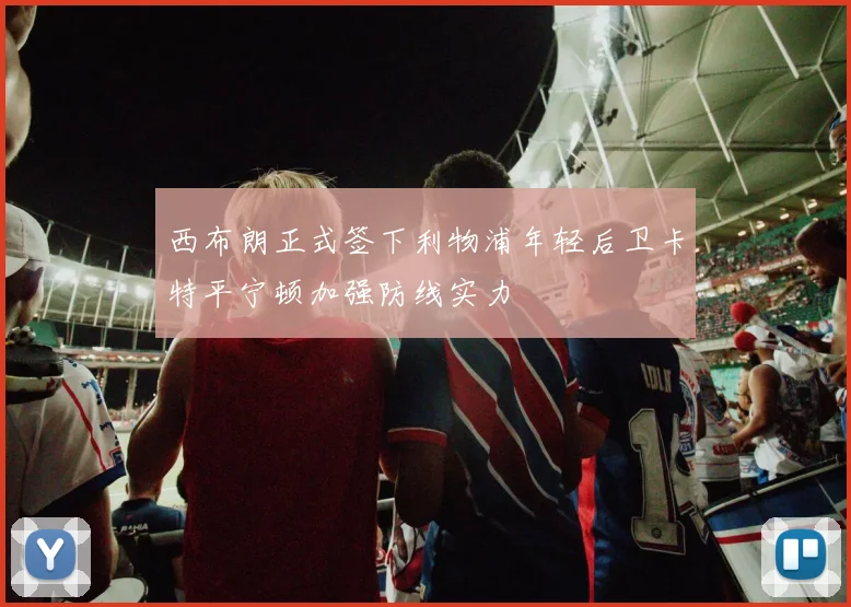 西布朗正式签下利物浦年轻后卫卡特平宁顿加强防线实力