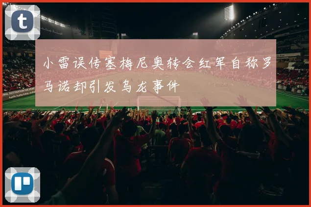 小雷误传塞梅尼奥转会红军自称罗马诺却引发乌龙事件